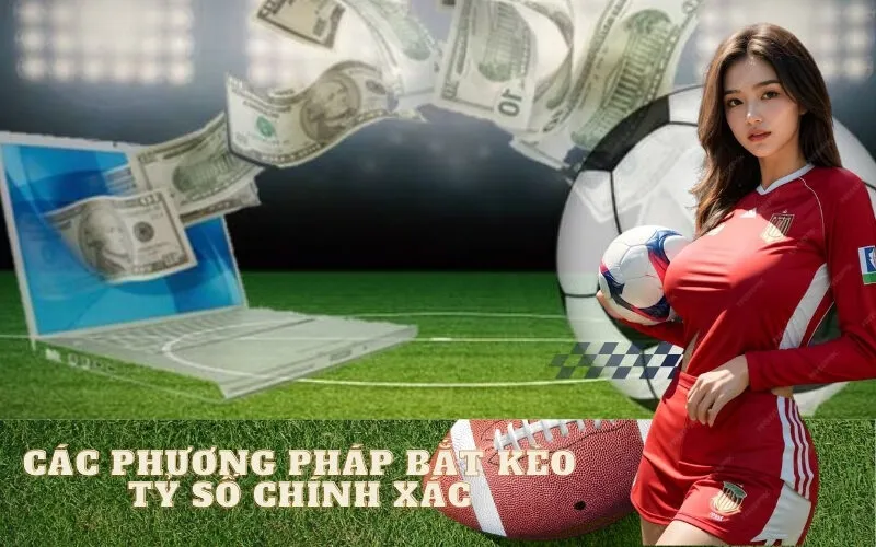 Các Phương Pháp Bắt Kèo Tỷ Số Chính Xác
