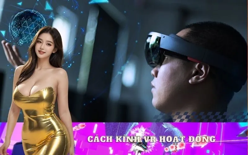 Cách Kính VR Hoạt Động Như Thế Nào? Cơ Chế Bên Trong
