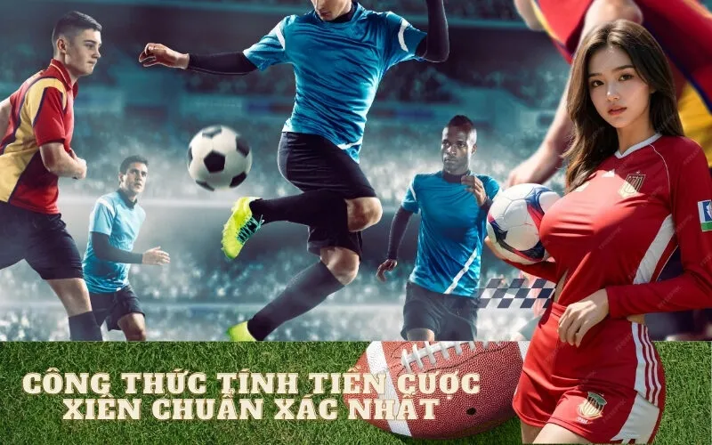 Công Thức Tính Tiền Cược Xiên Chuẩn Xác Nhất