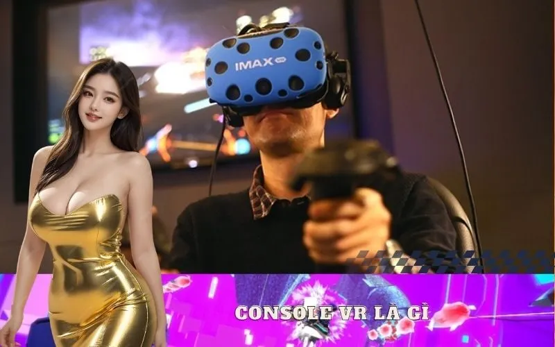 Console VR Là Gì? So Sánh Với Các Loại Khác