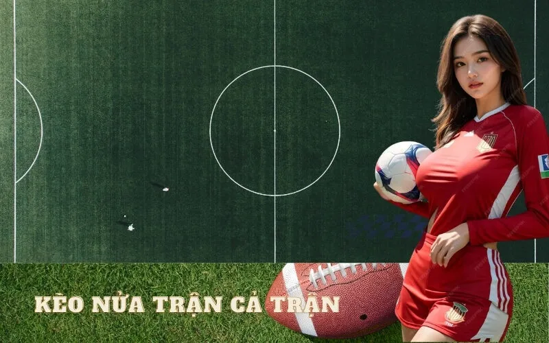 Kèo Nửa Trận/Cả Trận (HT/FT): Kinh Nghiệm Bắt Kèo Chuẩn