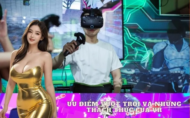 Ưu Điểm Vượt Trội và Những Thách Thức Của VR
